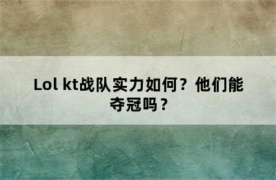 Lol kt战队实力如何？他们能夺冠吗？